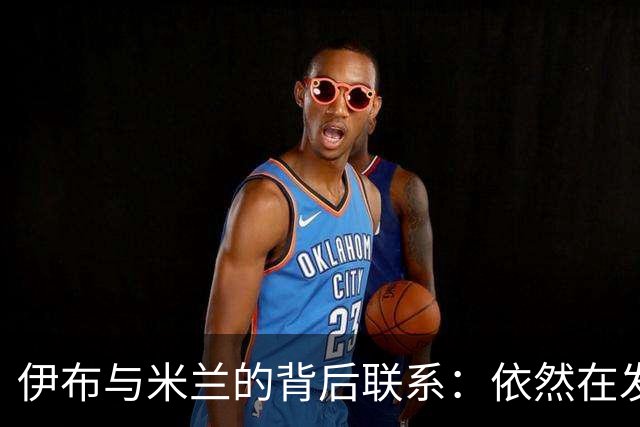 伊布与米兰的背后联系：依然在发挥顾问作用